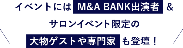 イベントにはM&A BANK出演者＆サロンイベント限定の大物ゲストや専門家も登壇！